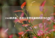 CSGO修改血，违背公平竞技原则的不当行为
