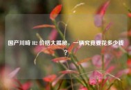 国产川崎 H2 价格大揭秘，一辆究竟要花多少钱？