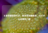 王者荣耀接单代打，繁荣背后藏隐患，代打平台成赚钱门道