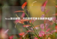 Steam新出剧情，开启游戏世界全新叙事盛宴