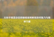 从和平精英自信即巅峰视频解锁游戏魅力与精神力量