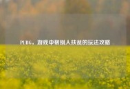 PUBG，游戏中帮别人扶贫的玩法攻略