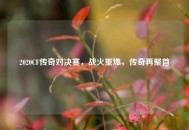 2020CF传奇对决赛，战火重燃，传奇再聚首