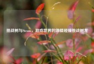 挑战树与Steam，游戏世界的***碰撞挑战树龙