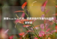 探索Steam Demo代码，搭建游戏开发者与玩家的新桥梁