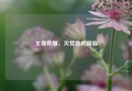 王者荣耀，灭世危机降临
