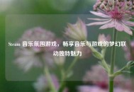 Steam 音乐氛围游戏，畅享音乐与游戏的梦幻联动独特魅力