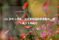 LOL 冰鸟 Q 技能，冰天雪地间的致命魔法，庆典女王的威力