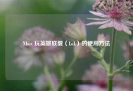 Xbox 玩英雄联盟（LoL）的使用 *** 