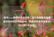 探寻steam喵娘的奇妙世界（这个就是直接用你提供的内容作为标题啦，如果你有更具体要求，可以进一步说明）