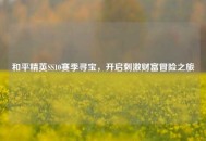 和平精英SS10赛季寻宝，开启***财富冒险之旅
