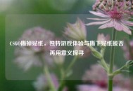 CSGO撕掉贴纸，独特游戏体验与撕下贴纸能否再用意义探寻