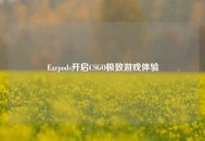 Earpods开启CSGO极致游戏体验