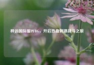 梓远国际服PUBG，开启热血***战斗之旅