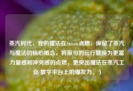 蒸汽时代，我的魔法在Steam点燃，保留了蒸汽与魔法的核心概念，将原句的运行替换为更富力量感和冲突感的点燃，更突出魔法在蒸汽工业/数字平台上的爆发力。）