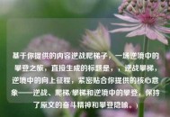 基于你提供的内容逆战爬梯子，一场逆境中的攀登之旅，直接生成的标题是，，逆战攀梯，逆境中的向上征程，紧密贴合你提供的核心意象——逆战、爬梯/攀梯和逆境中的攀登，保持了原文的奋斗精神和攀登隐喻。)