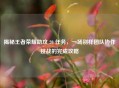 揭秘王者荣耀助攻 20 任务，一场别样团队协作挑战的完成攻略