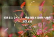 绝地求生（PUBG），从籍籍无名到全球火爆的逆袭之路