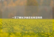 一文了解长沙各区名称及特色