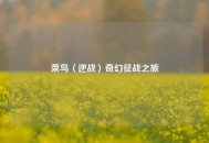 菜鸟〈逆战〉奇幻征战之旅
