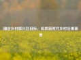 锚定乡村振兴总目标，绘就新时代乡村壮美画卷