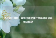 逆战僵尸猎场，解锁快速完成任务秘籍及可刷物品揭秘