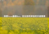 探索Steam最新Host，优化游戏体验的关键要素