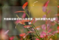 外国解说眼中的LOL秋季赛，别样***与多元解读