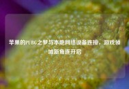 苹果的PUBG之梦与本地 *** 设备连接，游戏领域新角逐开启