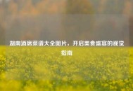 湖南酒席菜谱大全图片，开启美食盛宴的视觉指南