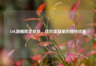 LOL酒桶限定皮肤，狂欢盛宴里的独特珍藏