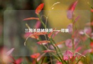 三国杀隐秘骁将——邓展