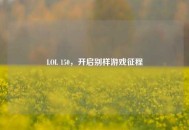 LOL 150，开启别样游戏征程