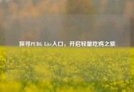 探寻PUBG Lite入口，开启轻量吃鸡之旅