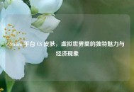 Steam 平台 CS 皮肤，虚拟世界里的独特魅力与经济现象