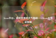 Steam平台，游戏世界的大气枢纽——Steam大气层系统