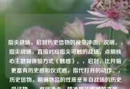 指尖战场，启封历史信物的视觉冲击，说明，，指尖战场，直接对应指尖可触的战场，点明核心主题和体验方式（触感）。，启封，比开箱更富有历史感和仪式感，指代打开的动作。，历史信物，明确物品的性质是来自战场的历史见证物。，视觉冲击，精准概括震撼的来源，强调之一眼看到时的强烈感受。，简洁有力，将您提供的核心信息（触感、物品属性、开箱动作、震撼效果）都融合在内，并富有画面感和吸引力。