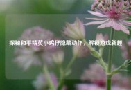 探秘和平精英小鸡仔隐藏动作，解锁游戏新趣