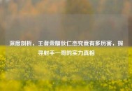 深度剖析，王者荣耀狄仁杰究竟有多厉害，探寻射手一哥的实力真相