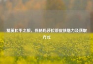 精英和平之旅，探秘玛莎拉蒂皮肤魅力及获取方式
