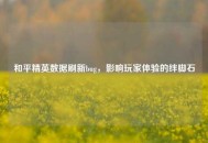 和平精英数据刷新bug，影响玩家体验的绊脚石