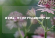 和平精英，信号电池使用动画里的细节魅力