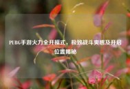 PUBG手游火力全开模式，极致战斗爽感及开启位置揭秘