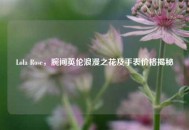 Lola Rose，腕间英伦浪漫之花及手表价格揭秘