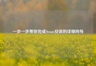 一步一步带你完成Steam安装的详细向导