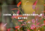 王者荣耀，暴击数——决胜峡谷关键密码，数值却不显示
