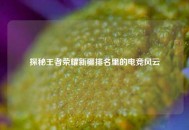 探秘王者荣耀新疆排名里的电竞风云