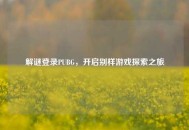 解谜登录PUBG，开启别样游戏探索之旅