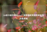840显卡能否畅玩pubg？深度解析其游戏体验与性能表现