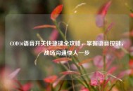 COD16语音开关快捷键全攻略，掌握语音按键，战场沟通快人一步
